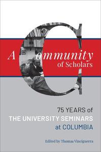 A Community of Scholars Seventy-Five Years of The University Seminars at Columbia