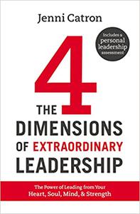 The Four Dimensions of Extraordinary Leadership The Power of Leading from Your Heart, Soul, Mind, and Strength