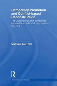 Democracy Promotion and Conflict-Based Reconstruction The United States & Democratic Consolidation in Bosnia, Afghanistan & Ir