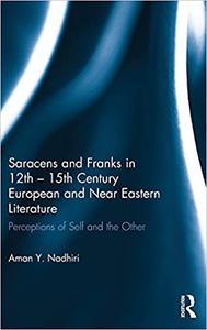 Saracens and Franks in 12th - 15th Century European and Near Eastern Literature Perceptions of Self and the Other