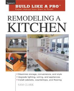 Remodeling a Kitchen Expert Advice from Start to Finish (Taunton's Build Like a Pro)