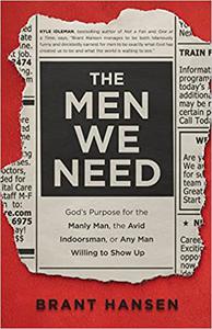 The Men We Need God's Purpose for the Manly Man, the Avid Indoorsman, or Any Man Willing to Show Up