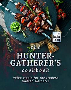 The Hunter-Gatherer's Cookbook Paleo Meals for the Modern Hunter-Gatherer
