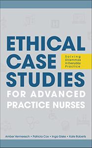 Ethical Case Studies for Advanced Practice Nurses Solving Dilemmas in Everyday Practice