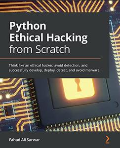 Python Ethical Hacking from Scratch Think like an ethical hacker, avoid detection, and successfully develop 