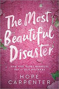 The Most Beautiful Disaster How God Makes Miracles Out of Our Mistakes