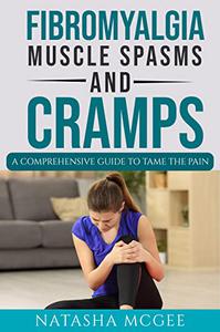 Fibromyalgia Muscle Spasms and Cramps A Comprehensive Guide to Tame the Pain
