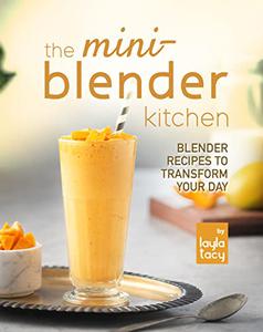 The Mini-Blender Kitchen Blender Recipes to Transform Your Day