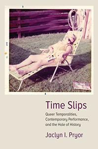 Time Slips Queer Temporalities, Contemporary Performance, and the Hole of History