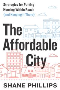 The Affordable City  Strategies for Putting Housing Within Reach (and Keeping It There)