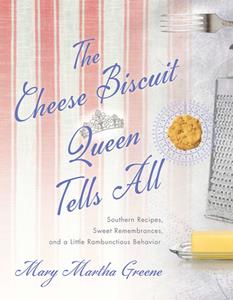 The Cheese Biscuit Queen Tells All  Southern Recipes, Sweet Remembrances, and a Little Rambunctious Behavior