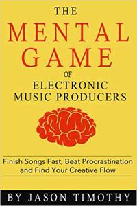 Music Habits - The Mental Game of Electronic Music Production Finish Songs Fast, Beat Procrastination and Find Your Cre