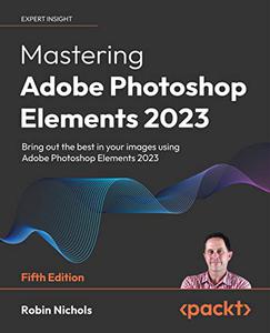 Mastering Adobe Photoshop Elements 2023 Bring out the best in your images using Photoshop Elements 2023, 5th Edition