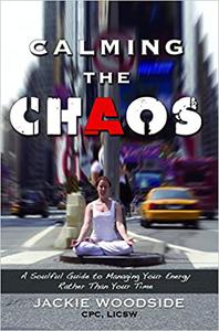 Calming the Chaos A Soulful Guide to Managing Your Energy Rather Than Your Time