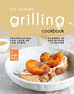 The Ultimate Grilling Cookbook Translating The Love of The Open Flames in Delicious Flavors