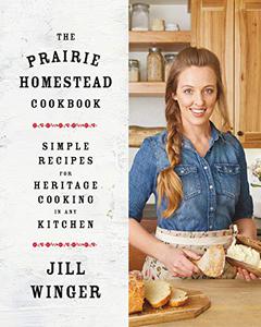 The Prairie Homestead Cookbook Simple Recipes for Heritage Cooking in Any Kitchen 