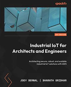 Industrial IoT for Architects and Engineers Architecting secure, robust, and scalable industrial IoT solutions with AWS