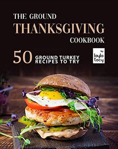 The Ground Thanksgiving Cookbook 50 Ground Turkey Recipes to Try
