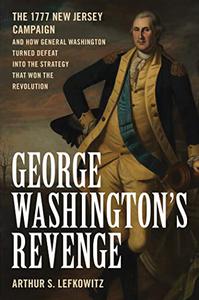 George Washington's Revenge The 1777 New Jersey Campaign and How General Washington Turned Defeat into the Strategy