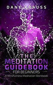 The Meditation Guidebook for Beginners A Mindfulness Meditation Workbook