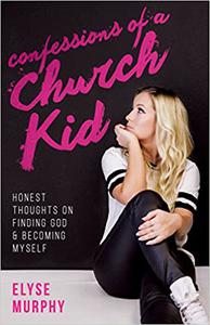 Confessions of a Church Kid Honest Thoughts on Finding God and Becoming Myself