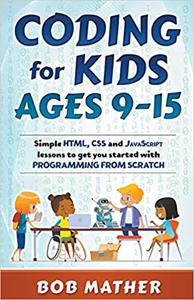 Coding for Kids Ages 9-15 Simple HTML, CSS and JavaScript lessons to get you started with Programming from Scratch