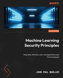 Machine Learning Security Principles Keep data, networks, users, and applications safe from prying eyes (PDF EPUB)