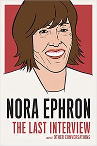 Nora Ephron The Last Interview and Other Conversations
