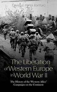 The Liberation of Western Europe in World War II The History of the Western Allies' Campaigns on the Continent