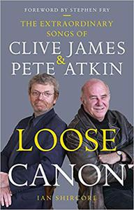 Loose Canon The Extraordinary Songs of Clive James and Pete Atkin