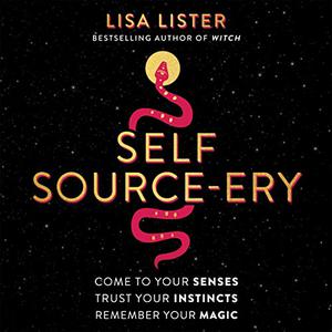Self Source-ery Come to Your Senses. Trust Your Instincts. Remember Your Magic. [Audiobook]