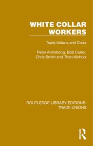 White Collar Workers  Trade Unions and Class (Routledge Library Editions Trade Unions)