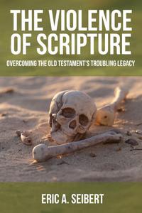 The Violence of Scripture Overcoming the Old Testament's Troubling Legacy