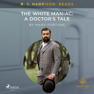 B. J. Harrison Reads The White Maniac A Doctor's Tale by Mary Fortune