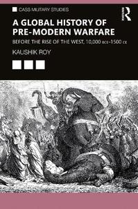 A Global History of Pre-Modern Warfare Before the Rise of the West, 10,000 BCE-1500 CE