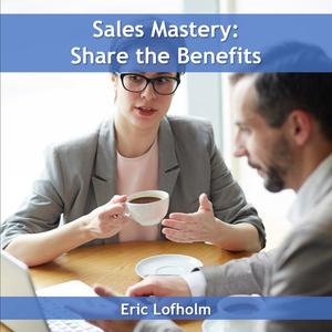 Sales Mastery Share the Benefitby Eric Lofholm