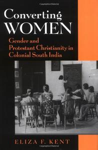 Converting Women Gender and Protestant Christianity in Colonial South India