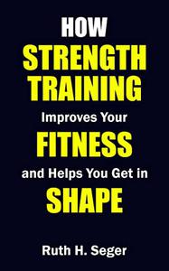 How Strength Training Improves Your Fitness and Helps You Get in Shape