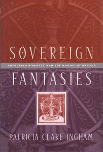 Sovereign Fantasies Arthurian Romance and the Making of Britain