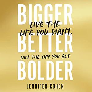 Bigger, Better, Bolder Live the Life You Want, Not the Life You Get [Audiobook]