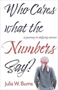 Who Cares What the Numbers Say a journey in defying cancer