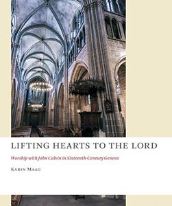 Lifting Hearts to the Lord Worship with John Calvin in Sixteenth-Century Geneva