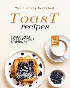 The Crunchy Breakfast Toast Toast Ideas to Start Your Mornings