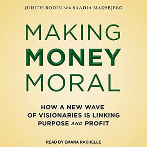 Making Money Moral How a New Wave of Visionaries Is Linking Purpose and Profit [Audiobook]