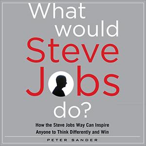 What Would Steve Jobs Do How the Steve Jobs Way Can Inspire Anyone to Think Differently and Win [Audiobook]