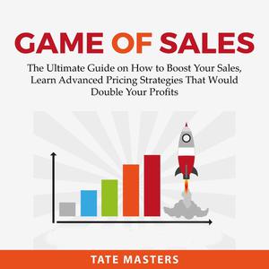 Game of Sales The Ultimate Guide on How to Boost Your Sales, Learn Advanced Pricing Strategies That Would Double Your