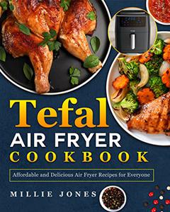 Tefal Air Fryer Cookbook Affordable and Delicious Air Fryer Recipes for Everyone