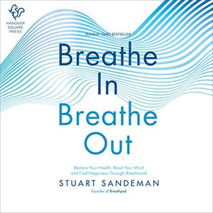 Breathe In, Breathe Out Restore Your Health, Reset Your Mind and Find Happiness Through Breathwork [Audiobook]