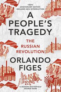 A People's Tragedy  The Russian Revolution, 1891-1924, 100th Anniversary Edition