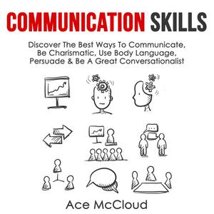 Communication Skills Discover The Best Ways To Communicate, Be Charismatic, Use Body Language, Persuade & Be A Great C